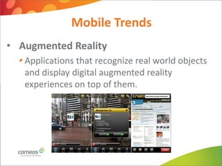Mobile Trends
• Augmented Reality
   Applications that recognize real world objects
   and display digital augmented reality
   experiences on top of them.
 
