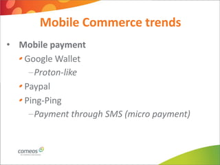 Mobile Commerce trends
• Mobile payment
   Google Wallet
    –Proton-like
   Paypal
   Ping-Ping
    –Payment through SMS (micro payment)
 