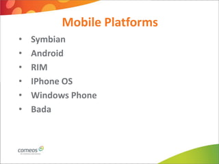 Mobile Platforms
•   Symbian
•   Android
•   RIM
•   IPhone OS
•   Windows Phone
•   Bada
 