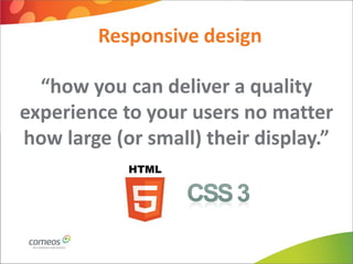 Responsive design

  “how you can deliver a quality
experience to your users no matter
how large (or small) their display.”
 