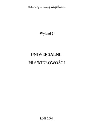 Szkoła Systemowej Wizji Świata




         Wykład 3




 UNIWERSALNE
PRAWIDŁOWOŚCI




         Łódź 2009
 