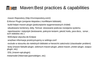 Maven:Best practices & capabilities
maven Repository (http://mvnrepository.com/)
Enforcer Plugin (omijanie kłopotów z konf...