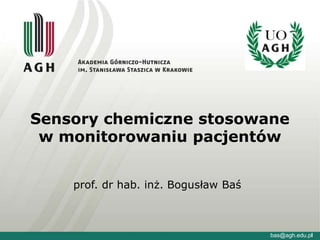 Sensory chemiczne stosowane
w monitorowaniu pacjentów
bas@agh.edu.pl
prof. dr hab. inż. Bogusław Baś
 