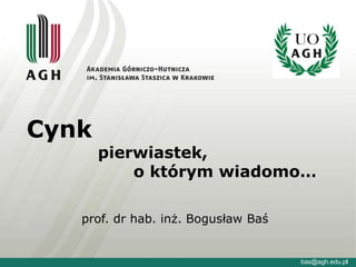 Cynk
pierwiastek,
o którym wiadomo…
bas@agh.edu.pl
prof. dr hab. inż. Bogusław Baś
 