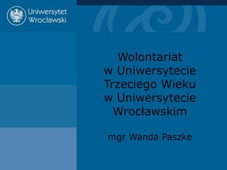 Wolontariat
w Uniwersytecie
Trzeciego Wieku
w Uniwersytecie
  Wrocławskim

mgr Wanda Paszke
 