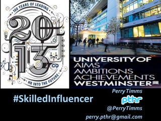 Perry Timms
pthr
@PerryTimms
perry.pthr@gmail.com

#SkilledInfluencer

 