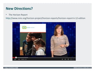 PUBLIC SCHOOLS NSW WWW.SCHOOLS.NSW.EDU.AU
New Directions?
• The Horizon Report
http://www.nmc.org/horizon-project/horizon-reports/horizon-report-k-12-edition
 