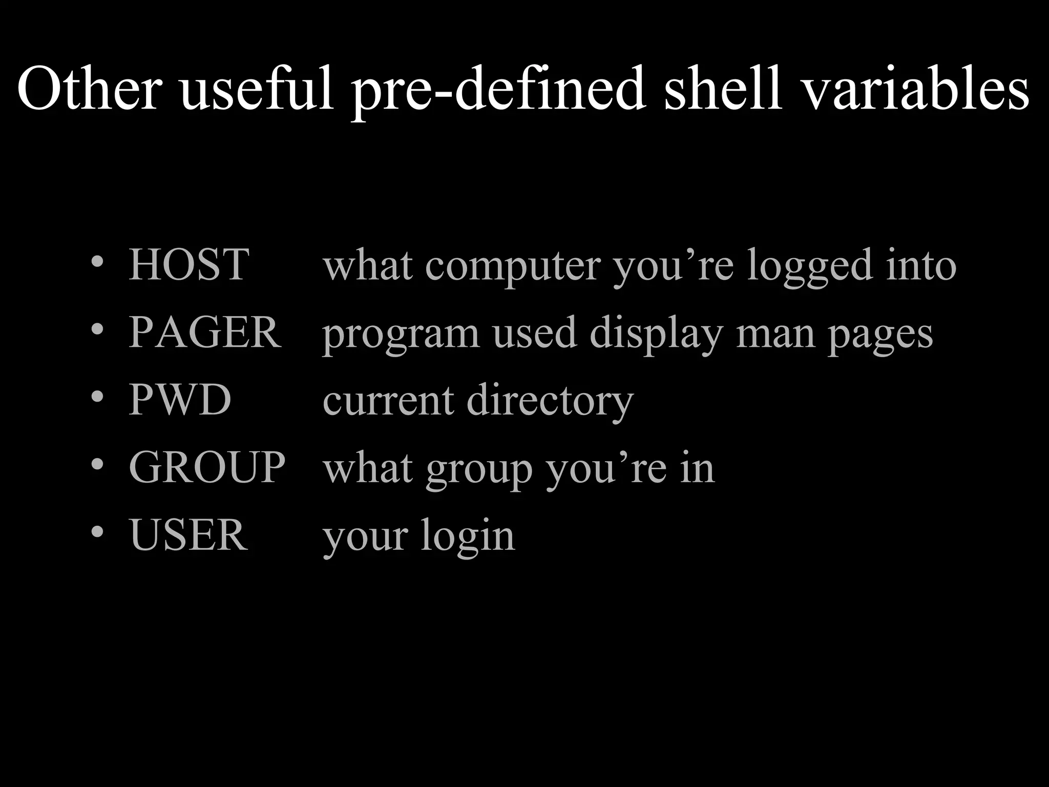 Other useful pre-defined shell variables
• HOST what computer you’re logged into
• PAGER program used display man pages
• PWD current directory
• GROUP what group you’re in
• USER your login
 