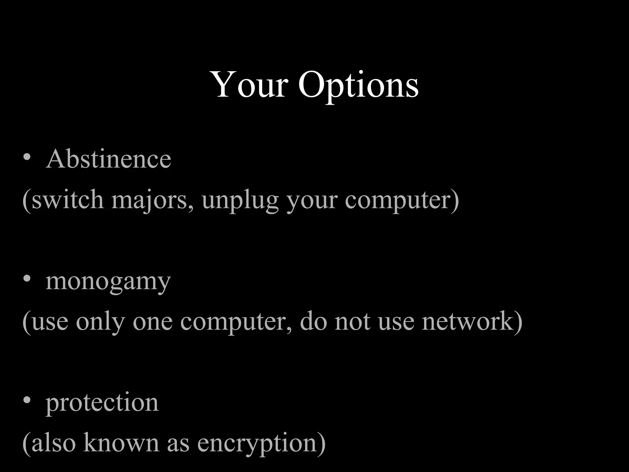 Your Options
• Abstinence
(switch majors, unplug your computer)
• monogamy
(use only one computer, do not use network)
• protection
(also known as encryption)
 