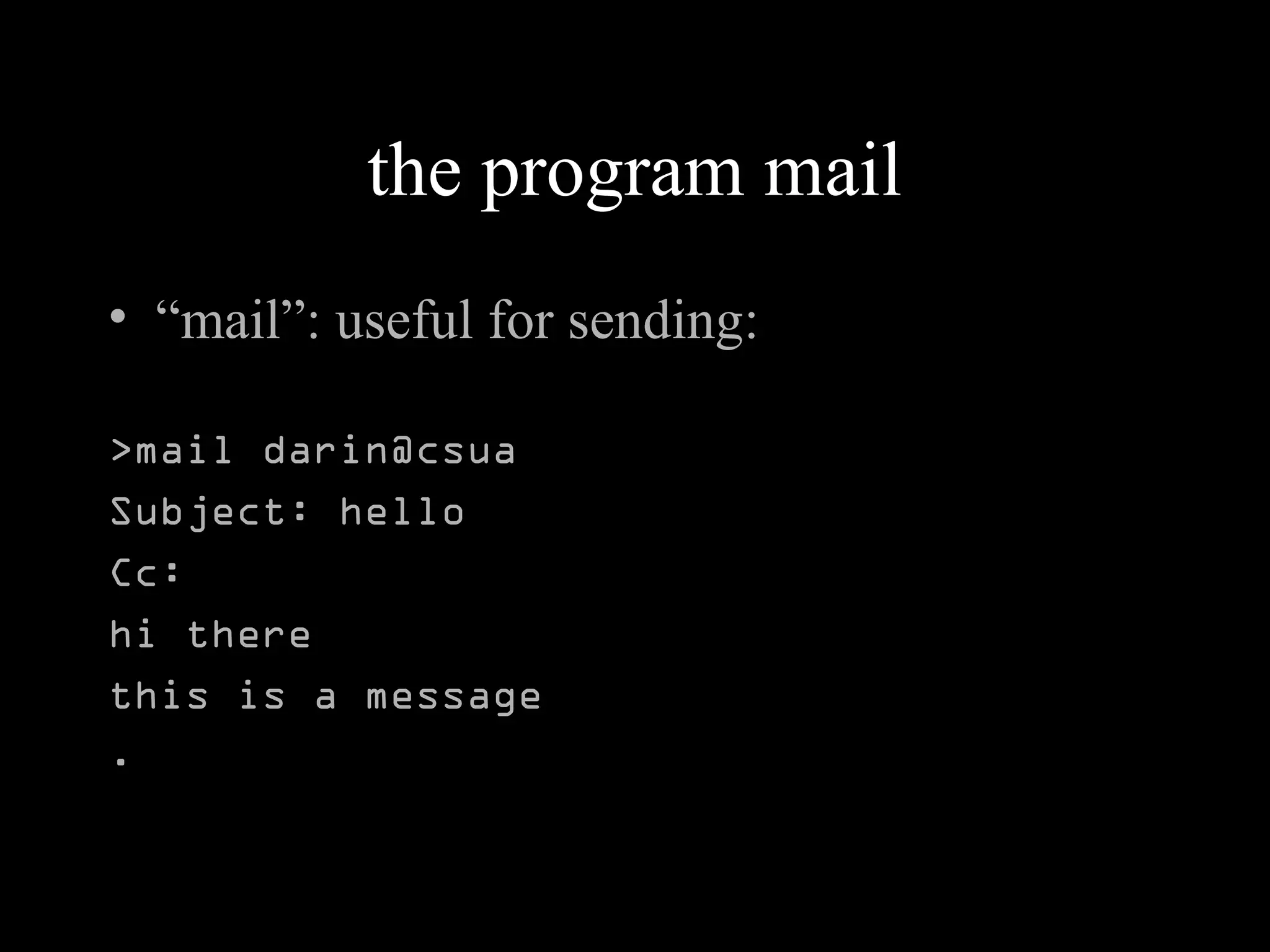 the program mail
• “mail”: useful for sending:
>mail darin@csua
Subject: hello
Cc:
hi there
this is a message
.
 