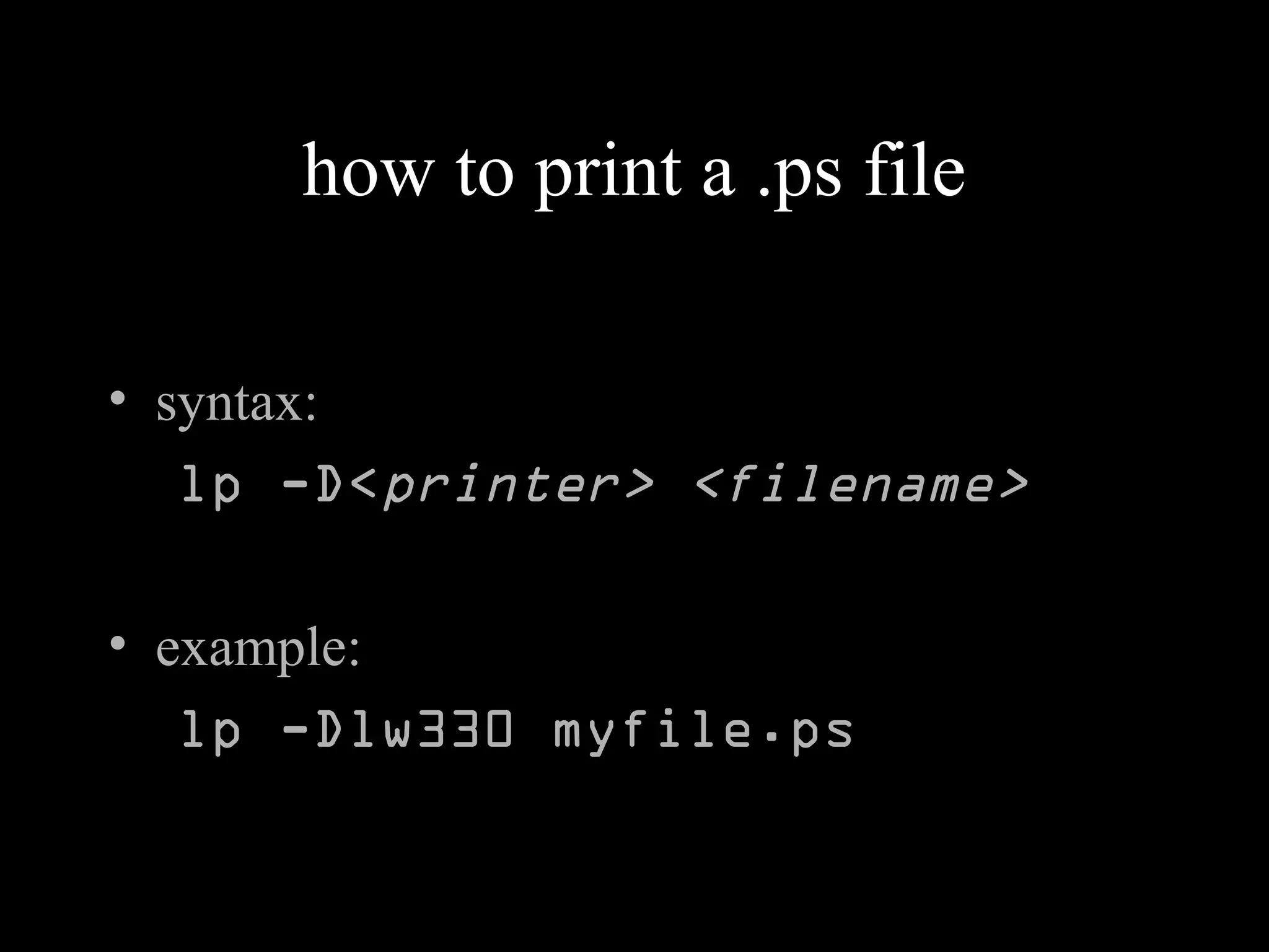 how to print a .ps file
• syntax:
lp -D<printer> <filename>
• example:
lp -Dlw330 myfile.ps
 