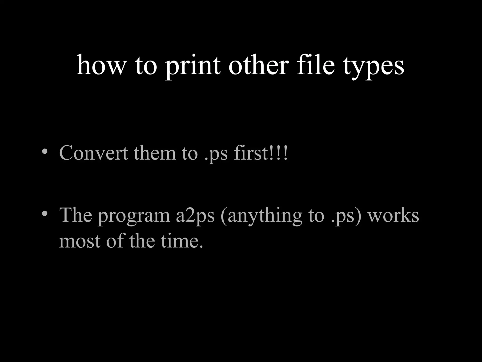 how to print other file types
• Convert them to .ps first!!!
• The program a2ps (anything to .ps) works
most of the time.
 