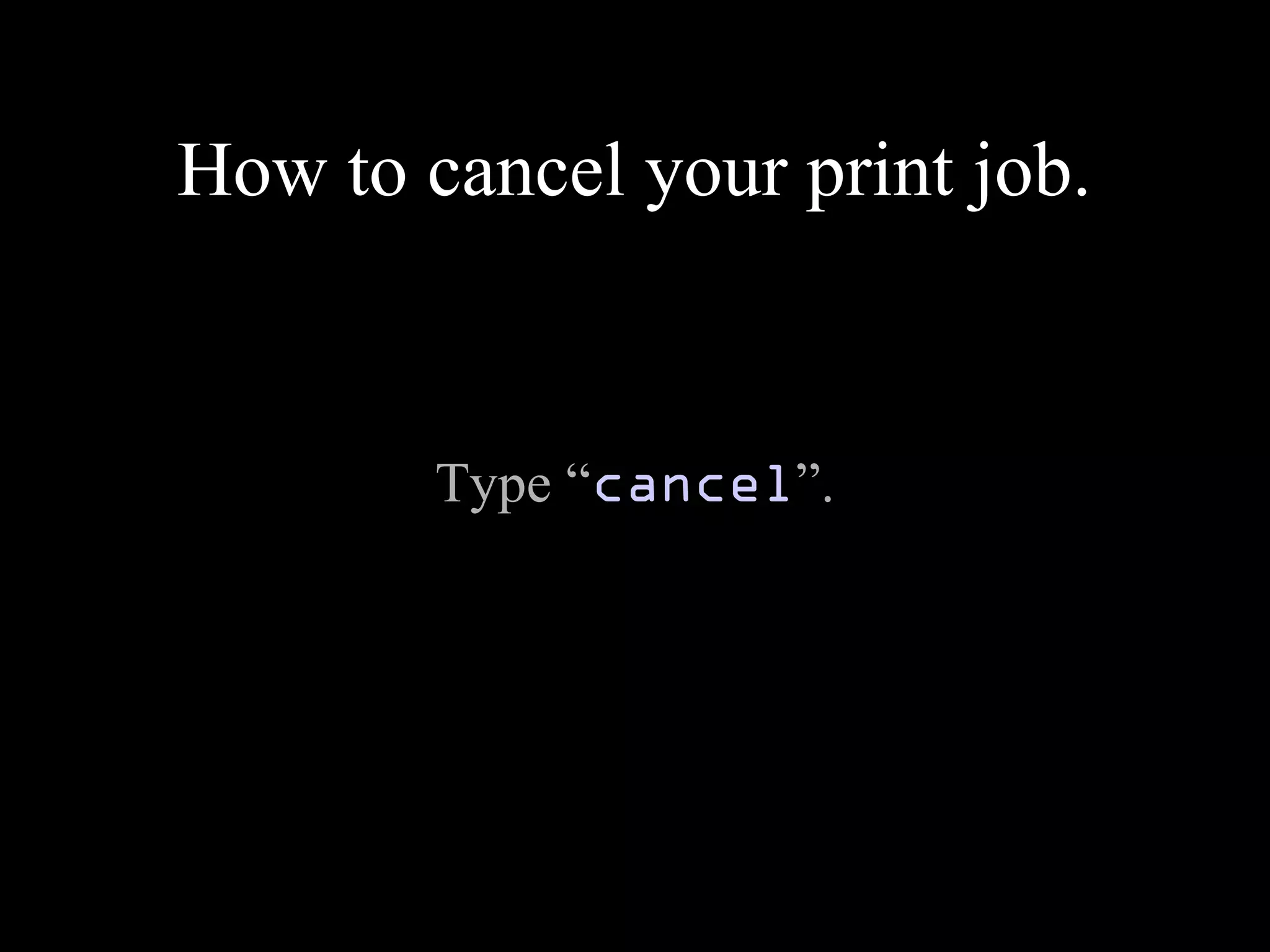 How to cancel your print job.
Type “cancel”.
 
