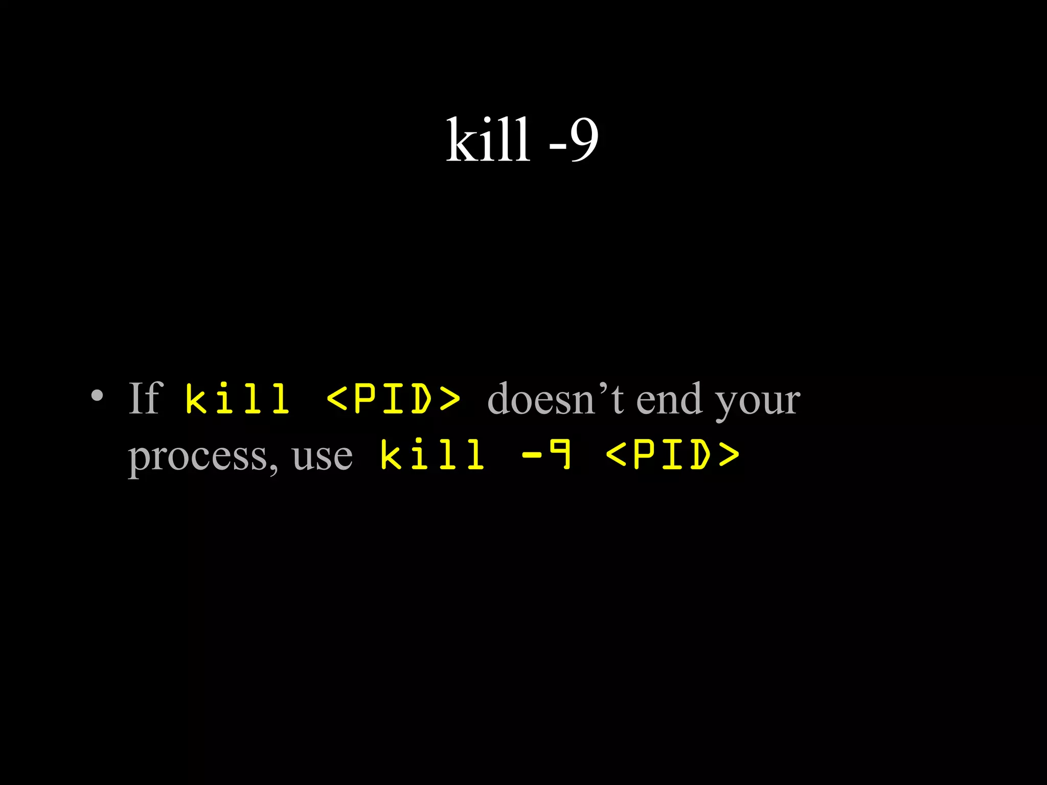 kill -9
• If kill <PID> doesn’t end your
process, use kill -9 <PID>
 