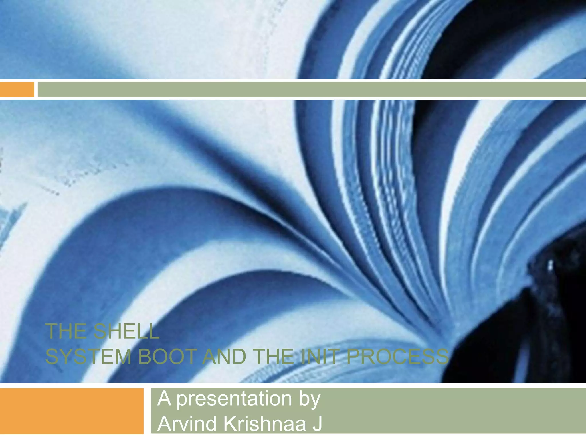 THE SHELLSYSTEM BOOT AND THE INIT PROCESSA presentation byArvind Krishnaa J