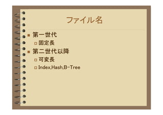 ファイル名
�   第一世代
    �   固定長
�   第二世代以降
    � 可変長
    � Index,Hash,B-Tree
 