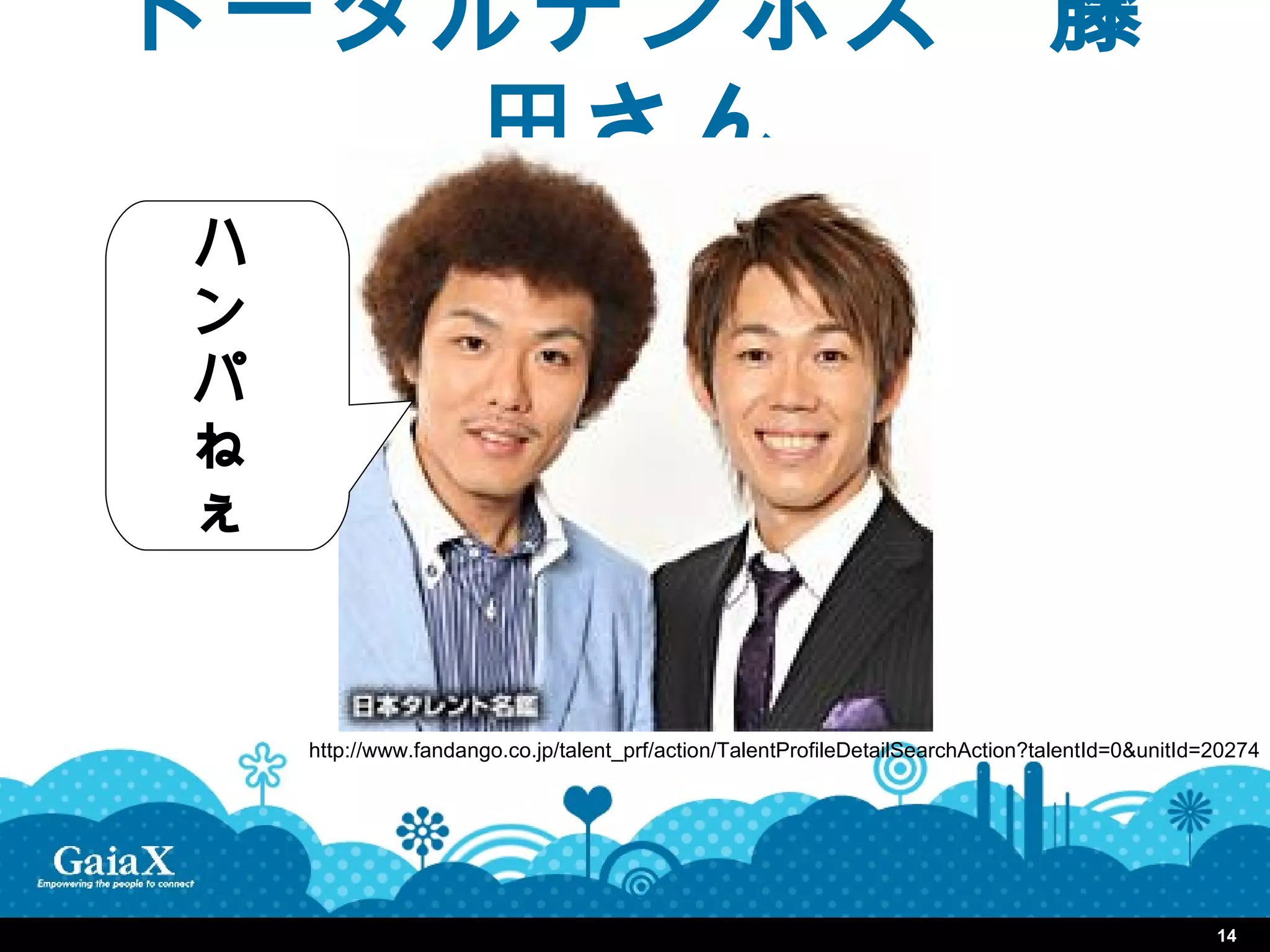 トータルテンボス　藤
    田さん
ハ
ン
パ
ね
ぇ


    http://www.fandango.co.jp/talent_prf/action/TalentProfileDetailSearchAction?talentId=0&unitId=20274




                                                                                                  14
 