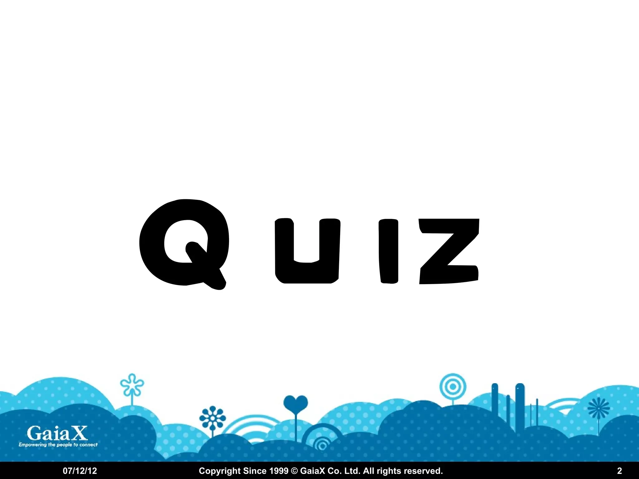 Q u iz
07/12/12    Copyright Since 1999 © GaiaX Co. Ltd. All rights reserved.   2
 