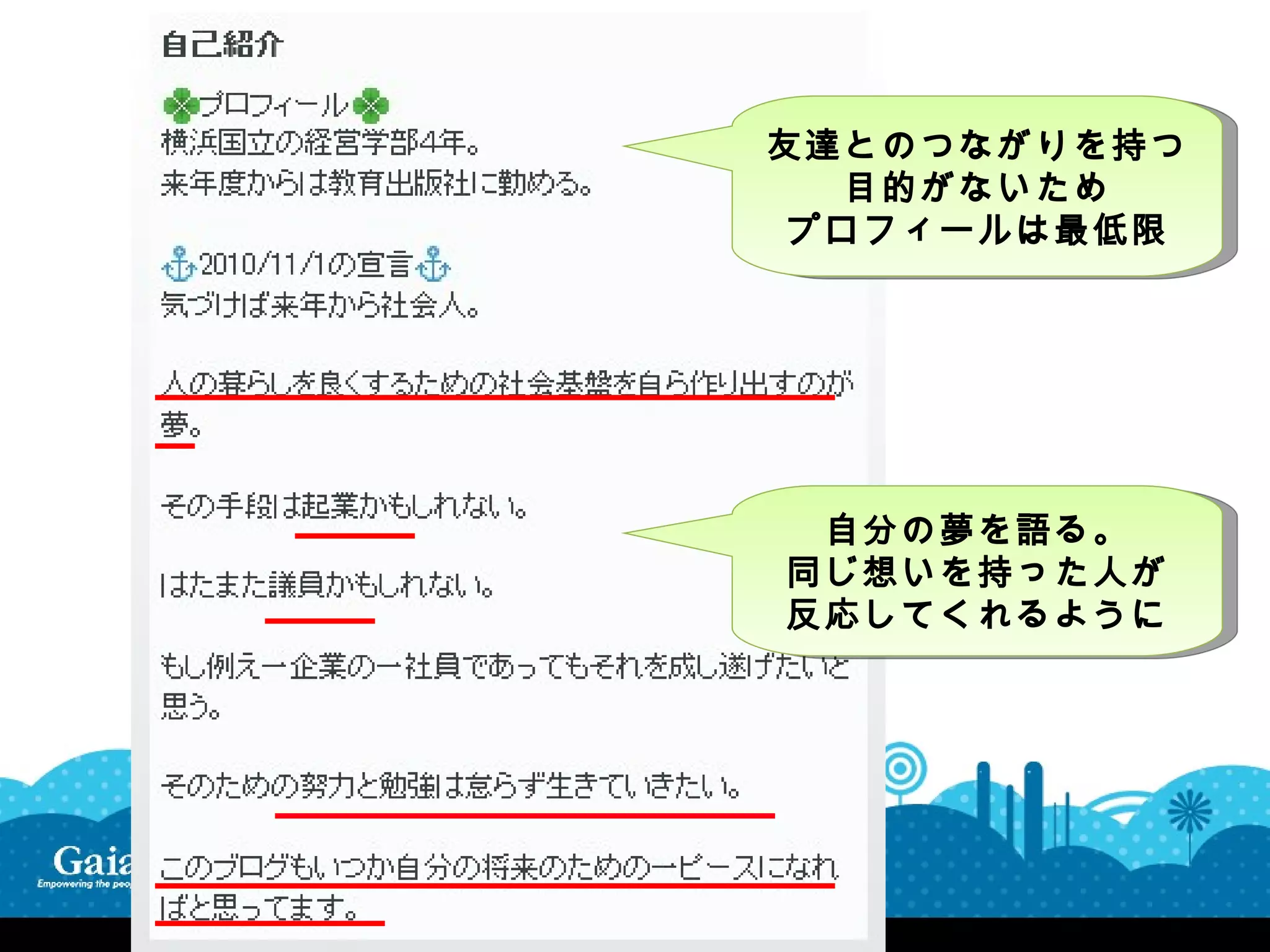 友達とのつながりを持つ
   目的がないため
 プロフィールは最低限




 自分の夢を語る。
同じ想いを持った人が
反応してくれるように
 