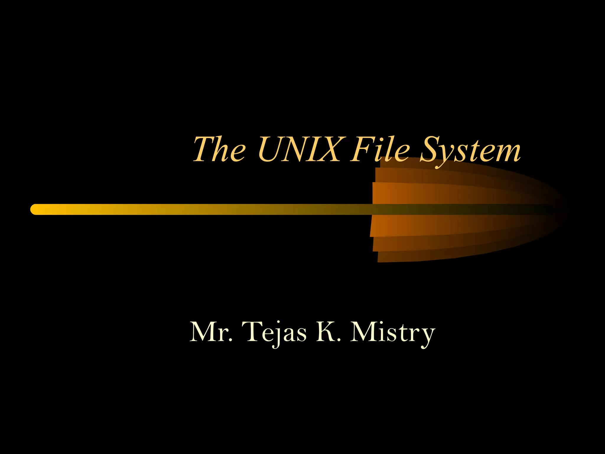 The UNIX File System



Mr. Tejas K. Mistry
 