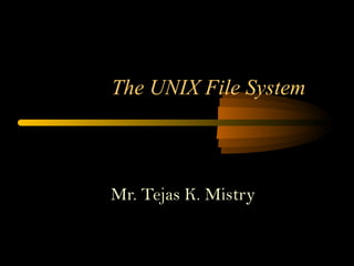 The UNIX File System



Mr. Tejas K. Mistry
 