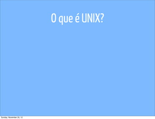O que é UNIX?




Sunday, November 25, 12
 
