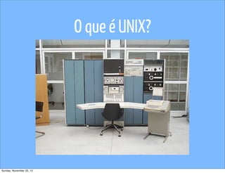 O que é UNIX?




Sunday, November 25, 12
 