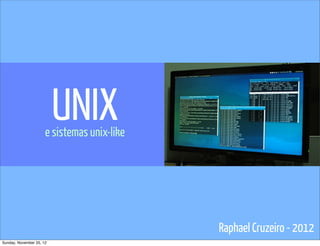 UNIX
                      e sistemas unix-like




                                             Raphael Cruzeiro - 2012
Sunday, November 25, 12
 