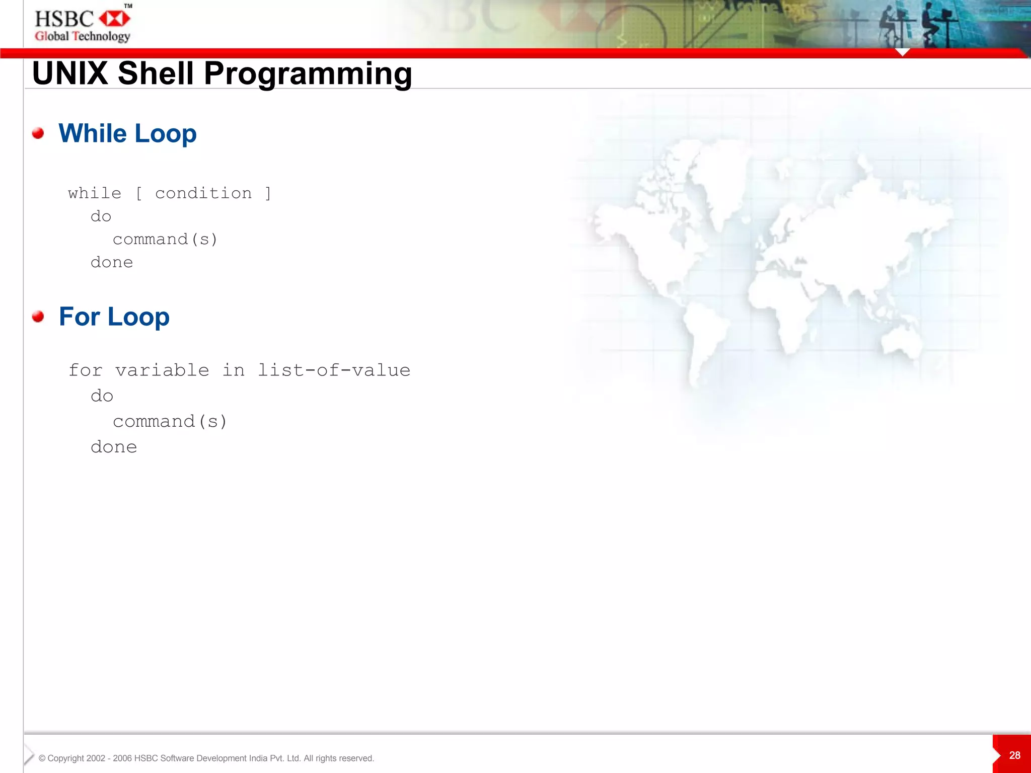 UNIX  S hell Programming While Loop while [ condition ] do command(s) done For Loop for variable in list-of-value do command(s) done 