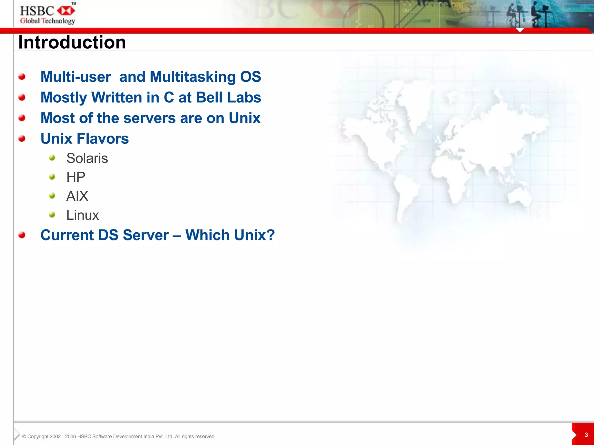 Introduction Multi-user  and Multitasking OS Mostly Written in C at Bell Labs Most of the servers are on Unix Unix Flavors Solaris HP AIX Linux Current DS Server – Which Unix? 