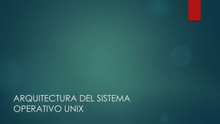 ARQUITECTURA DEL SISTEMA
OPERATIVO UNIX
 