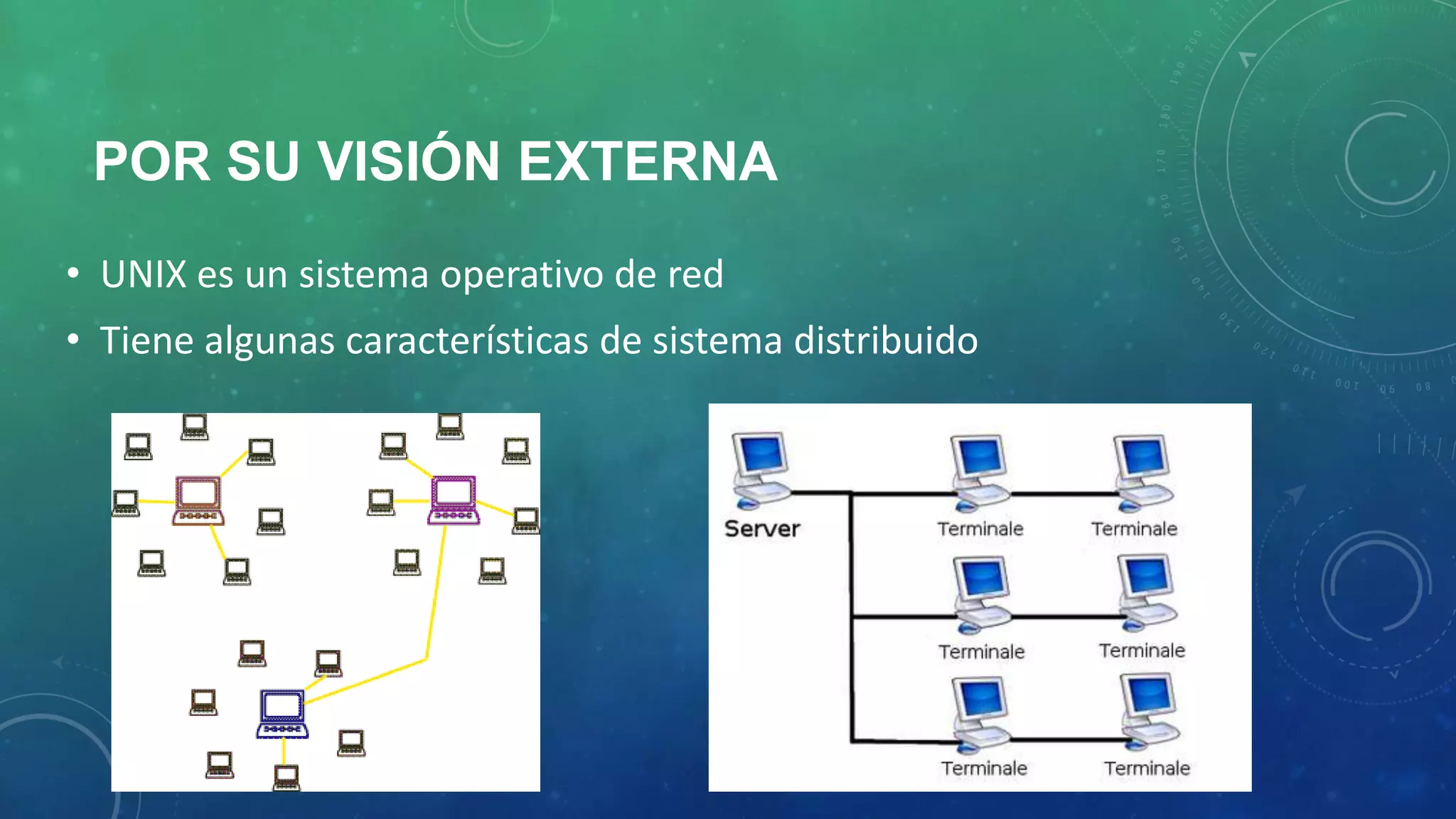 POR SU VISIÓN EXTERNA
• UNIX es un sistema operativo de red
• Tiene algunas características de sistema distribuido

 