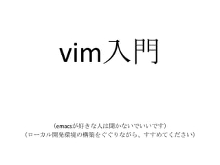 vim入門
（emacsが好きな人は聞かないでいいです）
（ローカル開発環境の構築をぐぐりながら、すすめてください）
 