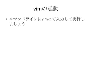 vimの起動
• コマンドラインにvimって入力して実行し
ましょう
 