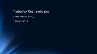 Trabalho Realizado por: 
• João Martins Nrº14 
• Daniel Nrº 30 
