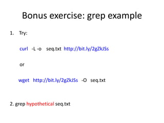 Bonus exercise: grep example
1. Try:
curl -L -o seq.txt http://bit.ly/2gZkJSs
or
wget http://bit.ly/2gZkJSs -O seq.txt
2. grep hypothetical seq.txt
 