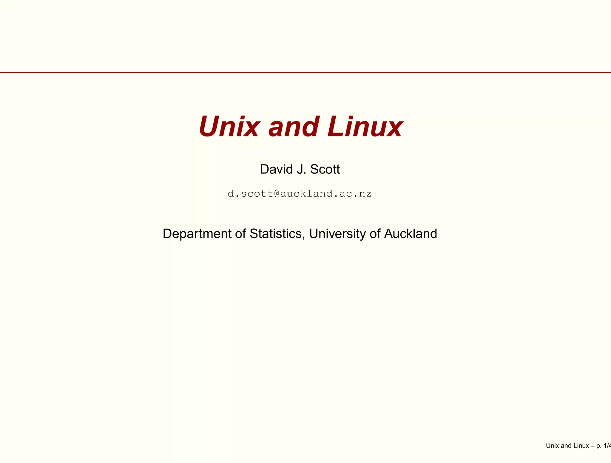 Unix and Linux
David J. Scott
d.scott@auckland.ac.nz
Department of Statistics, University of Auckland
Unix and Linux – p. 1/4
 