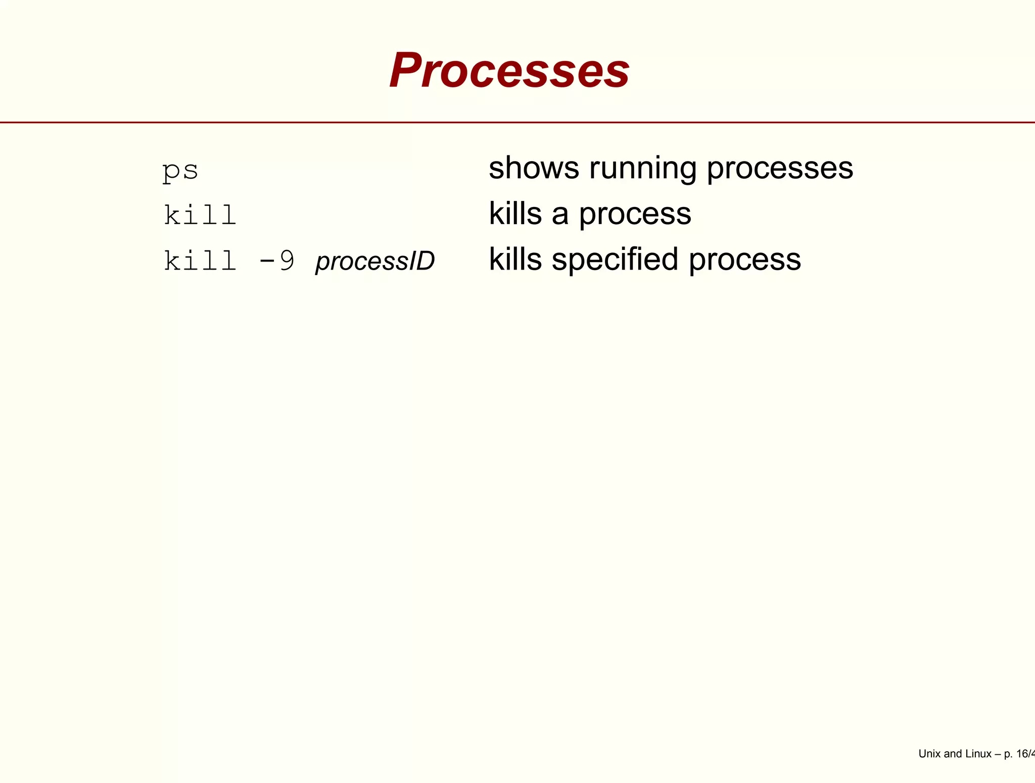 Processes
ps shows running processes
kill kills a process
kill -9 processID kills speciﬁed process
Unix and Linux – p. 16/4
 