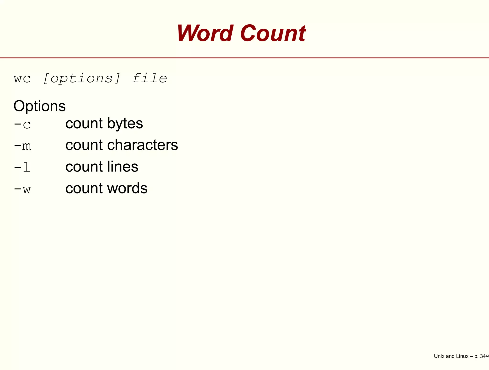 Word Count
wc [options] file
Options
-c count bytes
-m count characters
-l count lines
-w count words
Unix and Linux – p. 34/4
 