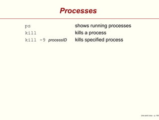 Processes
ps shows running processes
kill kills a process
kill -9 processID kills speciﬁed process
Unix and Linux – p. 16/4
 