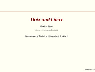 Unix and Linux
David J. Scott
d.scott@auckland.ac.nz
Department of Statistics, University of Auckland
Unix and Linux – p. 1/4
 