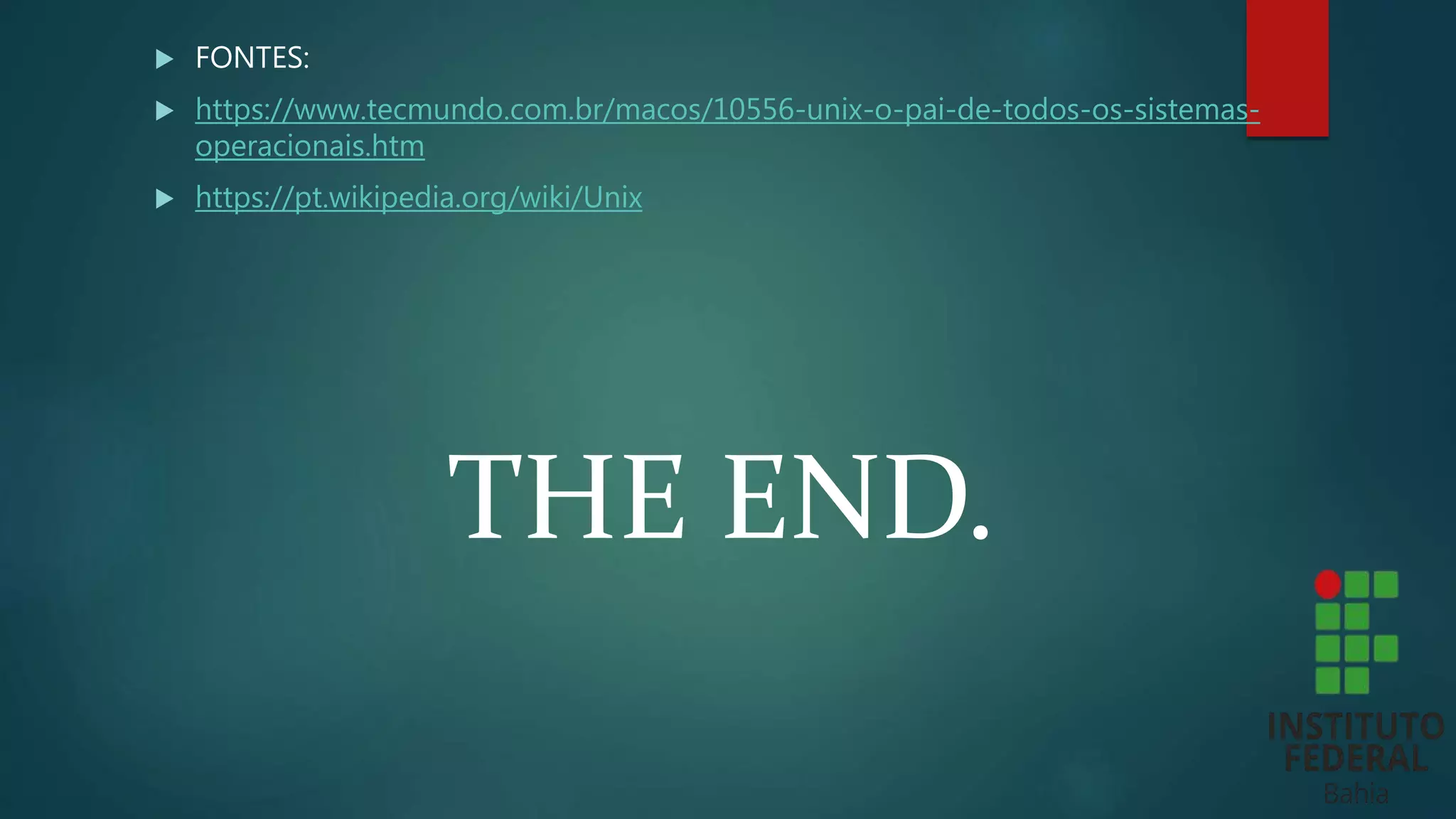  FONTES:
 https://www.tecmundo.com.br/macos/10556-unix-o-pai-de-todos-os-sistemas-
operacionais.htm
 https://pt.wikipedia.org/wiki/Unix
THE END.
 