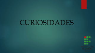 CURIOSIDADES
 