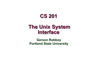 CS 201
The Unix System
Interface
Gerson Robboy
Portland State University
 