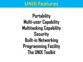 UNIX Features
Portability
Multi-user Capability
Multitasking Capability
Security
Built-in Networking
Programming Facility
The UNIX Toolkit
 