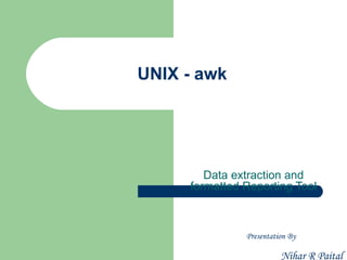 UNIX - awk




        Data extraction and
     formatted Reporting Tool



               Presentation By

                         Nihar R Paital
 