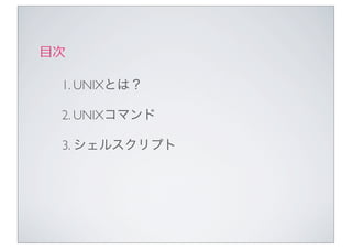 ⽬目次

  1. UNIXとは？

  2. UNIXコマンド

  3. シェルスクリプト
 