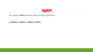 open
For example, 0764 permission value should be specified as:
S_IRWXU|S_IRGRP|S_IWGRP|S_IROTH
 