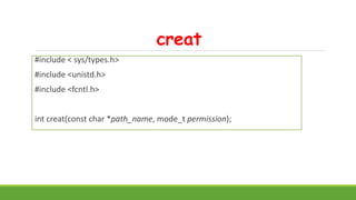 creat
#include < sys/types.h>
#include <unistd.h>
#include <fcntl.h>
int creat(const char *path_name, mode_t permission);
 