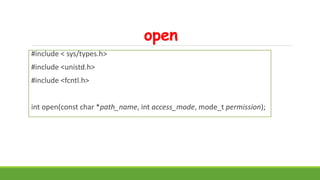 open
#include < sys/types.h>
#include <unistd.h>
#include <fcntl.h>
int open(const char *path_name, int access_mode, mode_t permission);
 